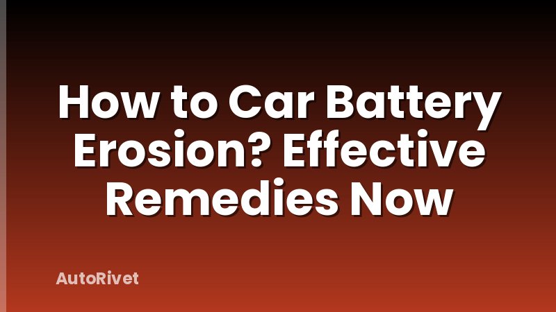 How to Car Battery Erosion? Effective Remedies Now