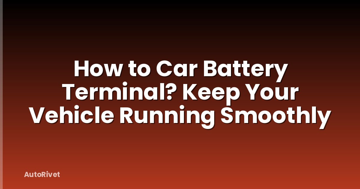 How to Car Battery Terminal? Keep Your Vehicle Running Smoothly