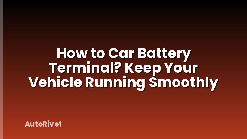How to Car Battery Terminal? Keep Your Vehicle Running Smoothly