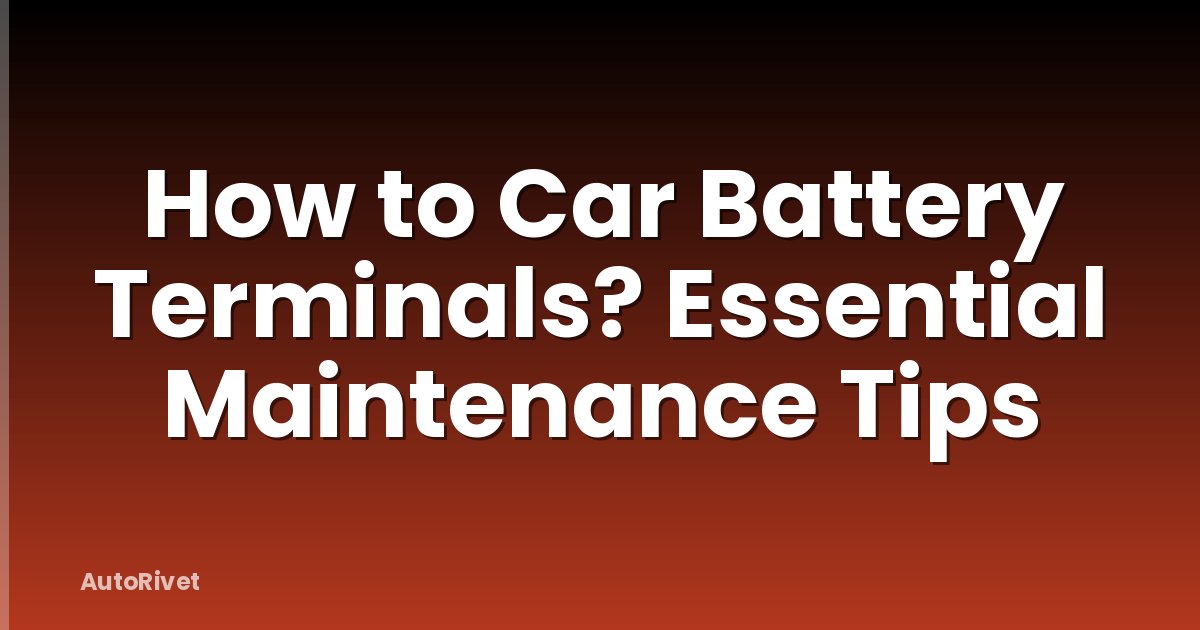 How to Car Battery Terminals? Essential Maintenance Tips