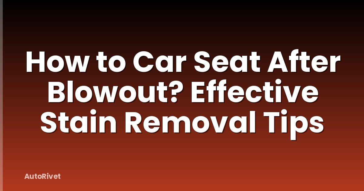 How to Car Seat After Blowout? Effective Stain Removal Tips