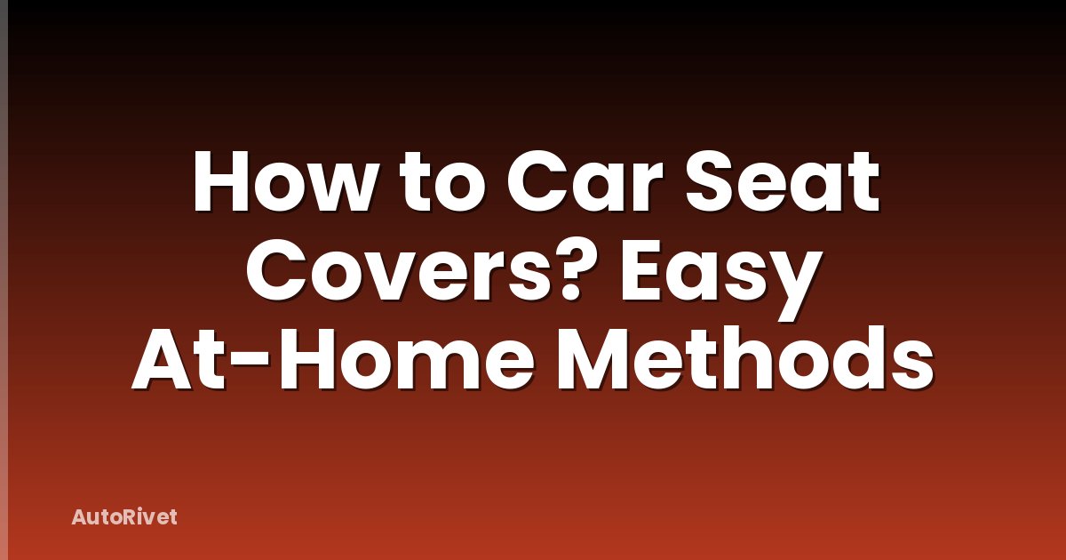 How to Car Seat Covers? Easy At-Home Methods