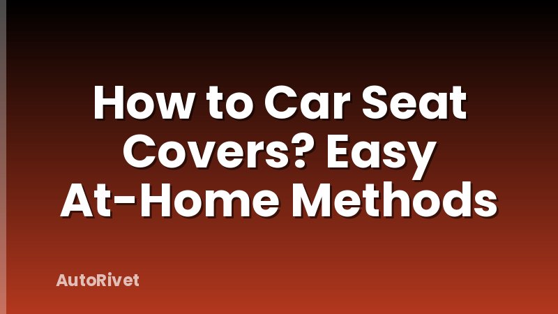 How to Car Seat Covers? Easy At-Home Methods
