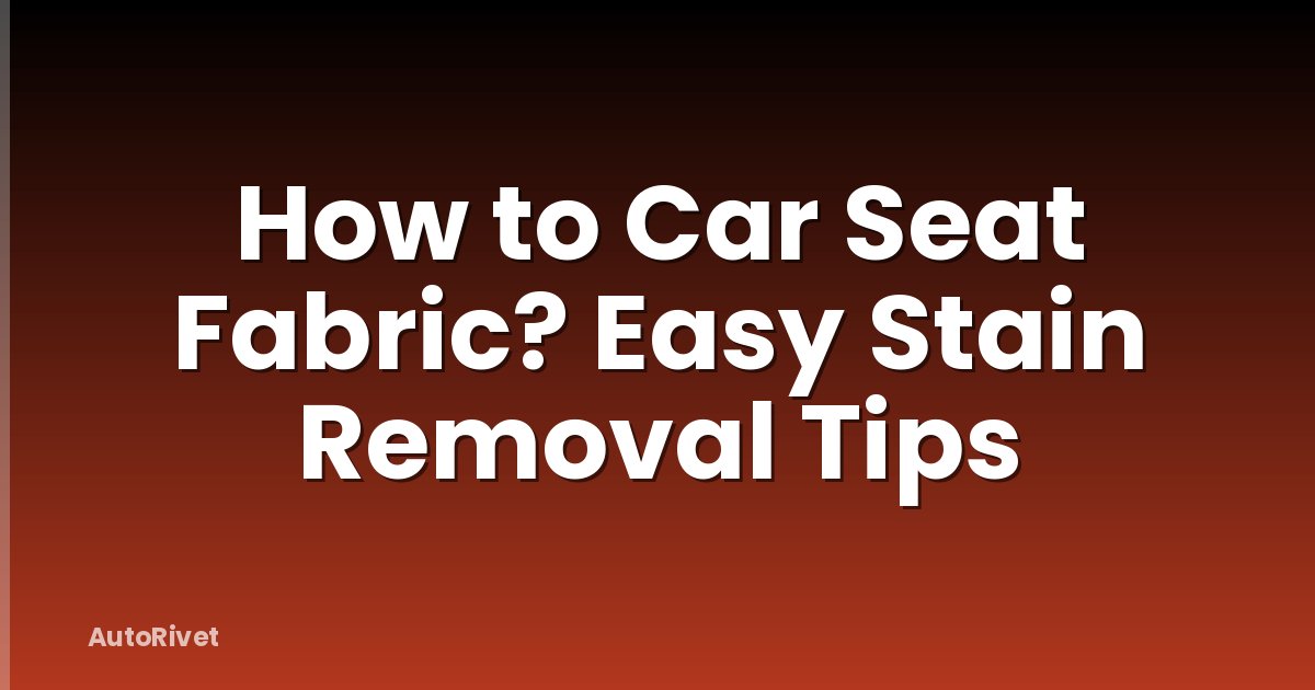 How to Car Seat Fabric? Easy Stain Removal Tips