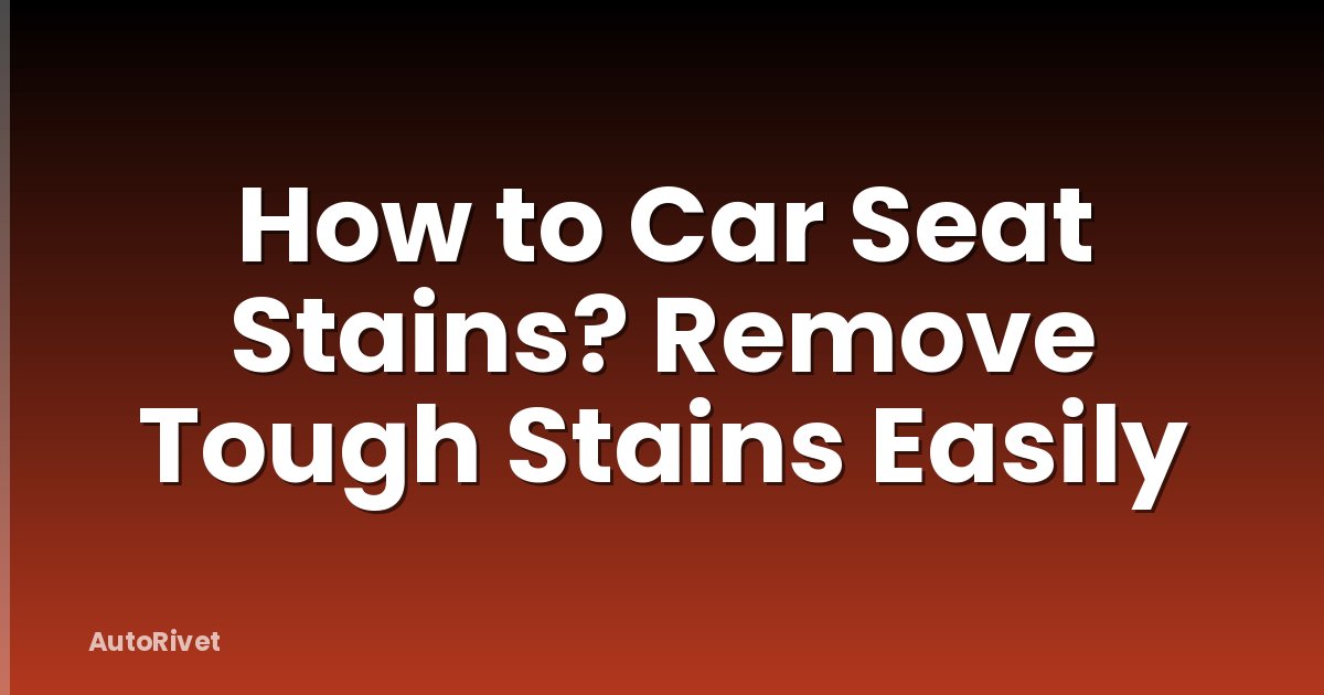How to Car Seat Stains? Remove Tough Stains Easily