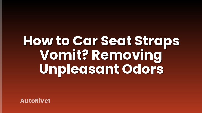 How to Car Seat Straps Vomit? Removing Unpleasant Odors