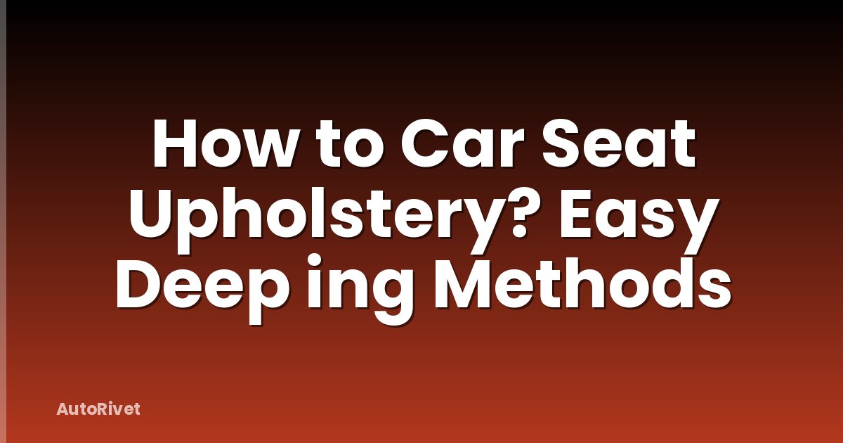 How to Car Seat Upholstery? Easy Deep ing Methods