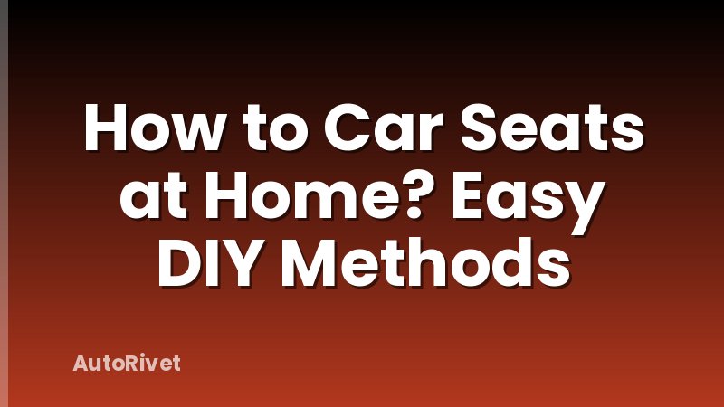 How to Car Seats at Home? Easy DIY Methods