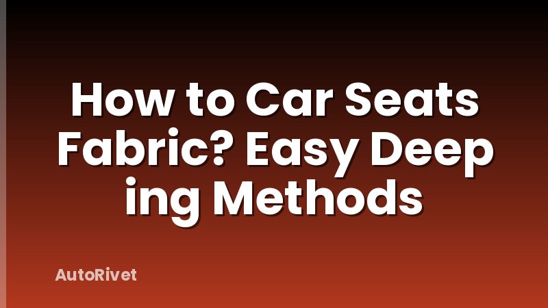 How to Car Seats Fabric? Easy Deep ing Methods