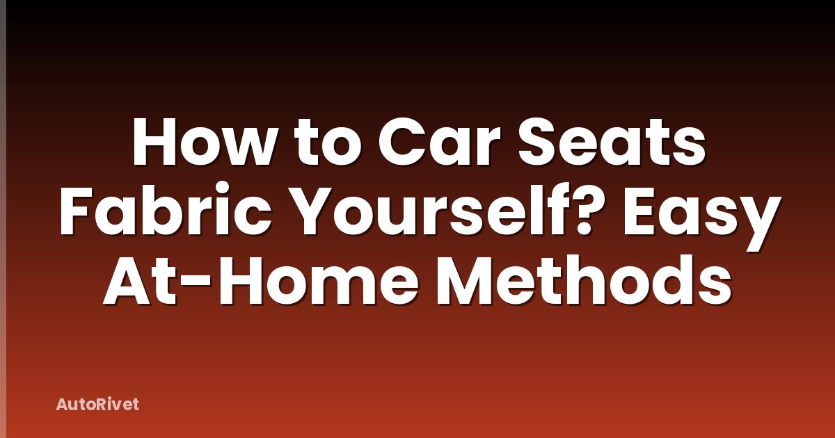 How to Car Seats Fabric Yourself? Easy At-Home Methods