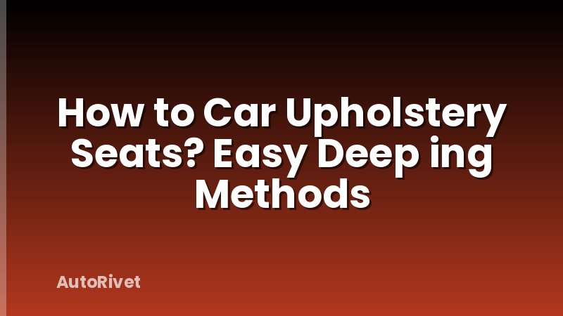 How to Car Upholstery Seats? Easy Deep ing Methods