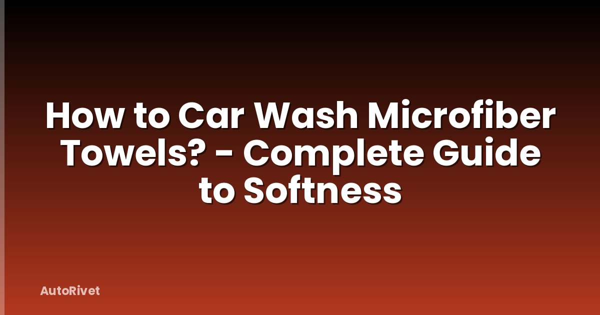 How to Car Wash Microfiber Towels? - Complete Guide to Softness