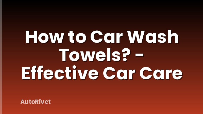 How to Car Wash Towels? - Effective Car Care
