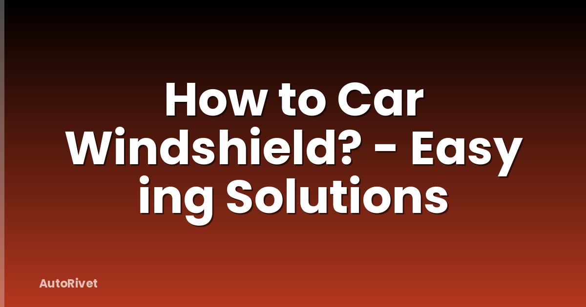 How to Car Windshield? - Easy ing Solutions