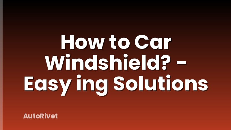 How to Car Windshield? - Easy ing Solutions