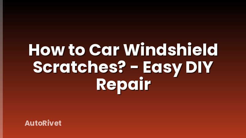 How to Car Windshield Scratches? - Easy DIY Repair