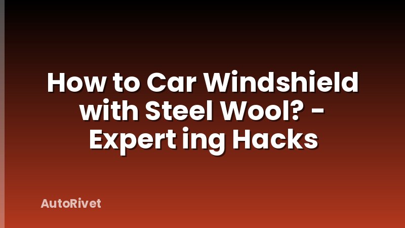 How to Car Windshield with Steel Wool? - Expert ing Hacks