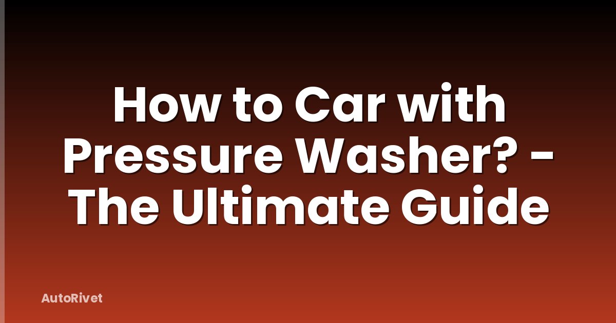 How to Car with Pressure Washer? - The Ultimate Guide