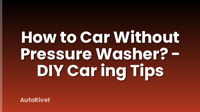 How to Car Without Pressure Washer? - DIY Car ing Tips