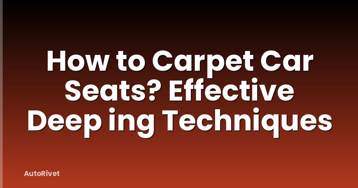 How to Carpet Car Seats? Effective Deep ing Techniques
