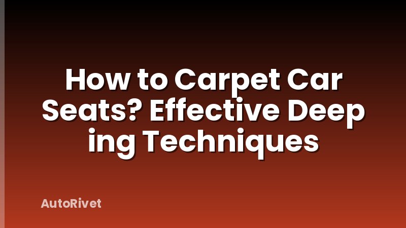 How to Carpet Car Seats? Effective Deep ing Techniques
