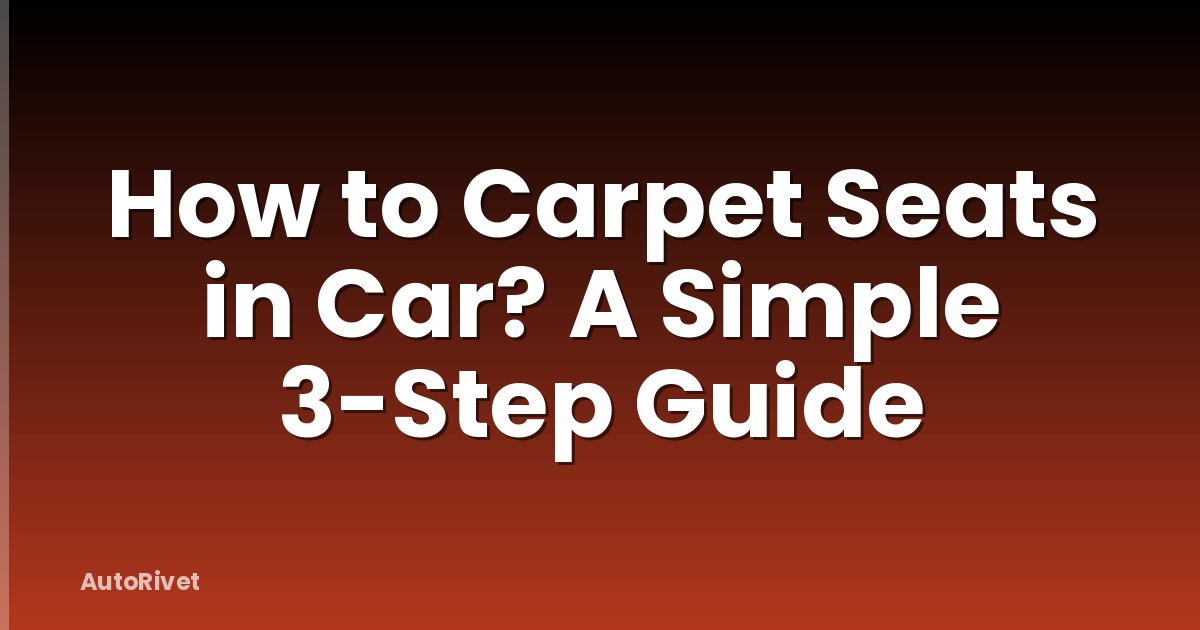 How to Carpet Seats in Car? A Simple 3-Step Guide