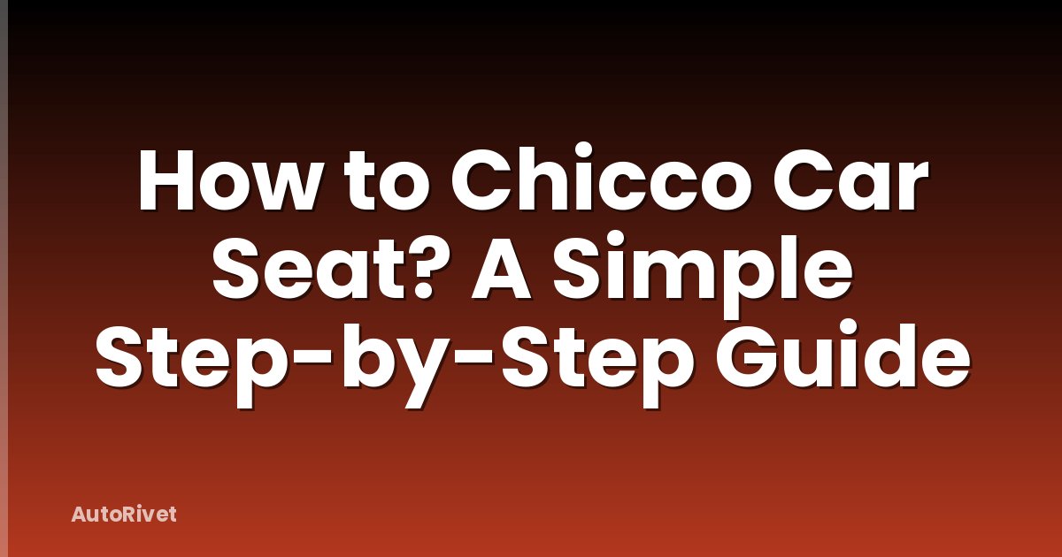 How to Chicco Car Seat? A Simple Step-by-Step Guide