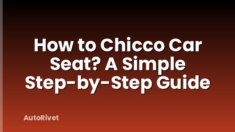 How to Chicco Car Seat? A Simple Step-by-Step Guide
