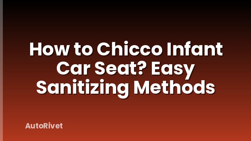 How to Chicco Infant Car Seat? Easy Sanitizing Methods