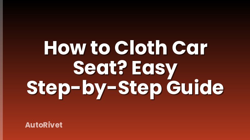 How to Cloth Car Seat? Easy Step-by-Step Guide