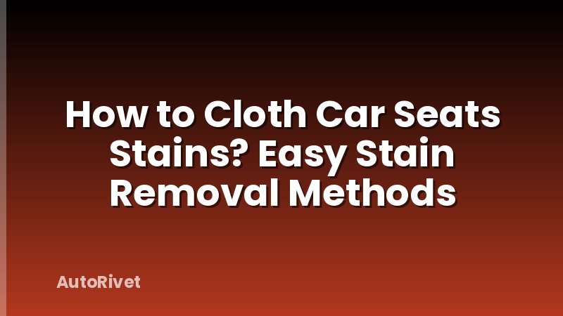 How to Cloth Car Seats Stains? Easy Stain Removal Methods
