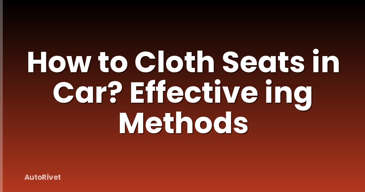 How to Cloth Seats in Car? Effective ing Methods