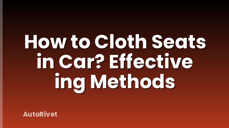 How to Cloth Seats in Car? Effective ing Methods