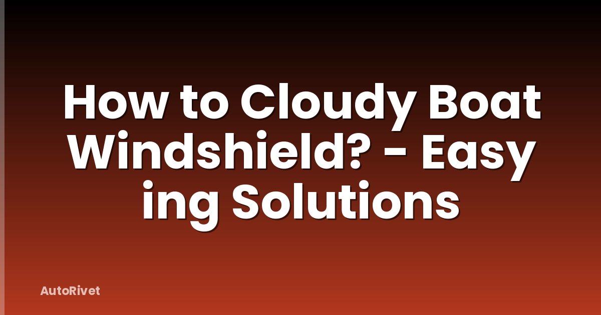 How to Cloudy Boat Windshield? - Easy ing Solutions