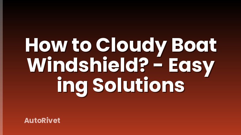 How to Cloudy Boat Windshield? - Easy ing Solutions