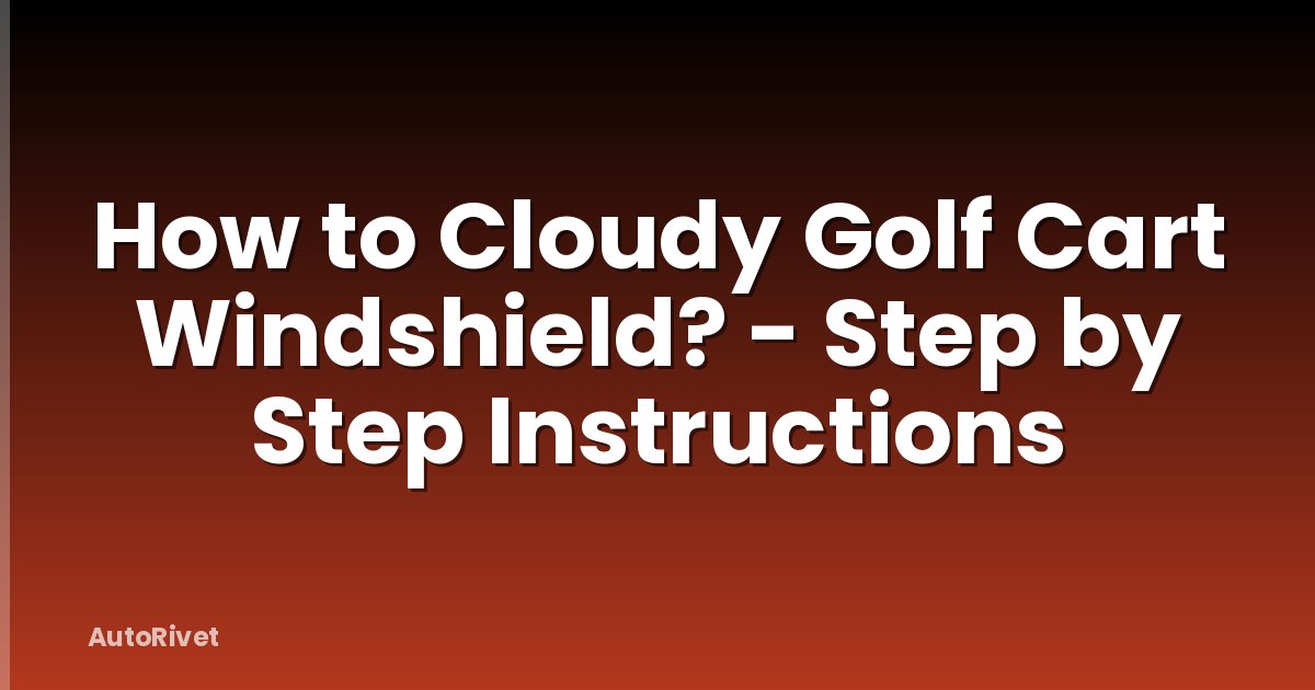 How to Cloudy Golf Cart Windshield? - Step by Step Instructions