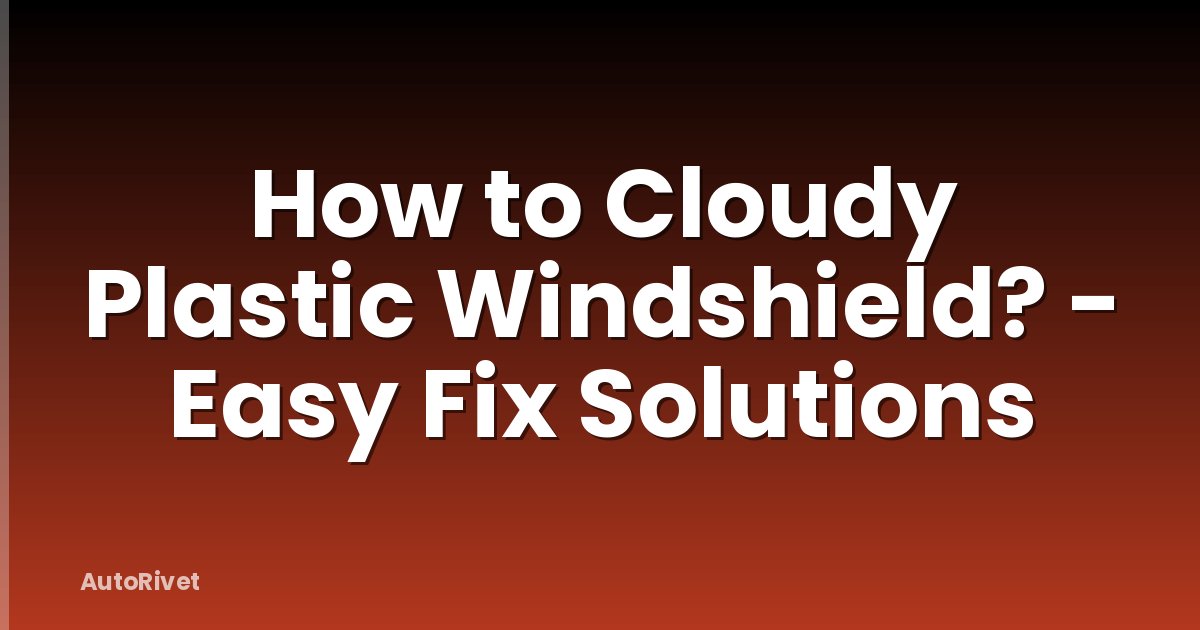 How to Cloudy Plastic Windshield? - Easy Fix Solutions