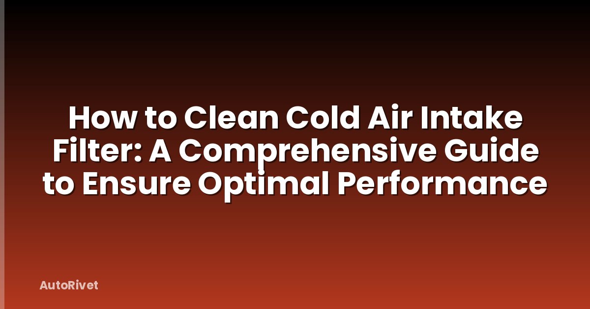 How to Clean Cold Air Intake Filter: A Comprehensive Guide to Ensure Optimal Performance