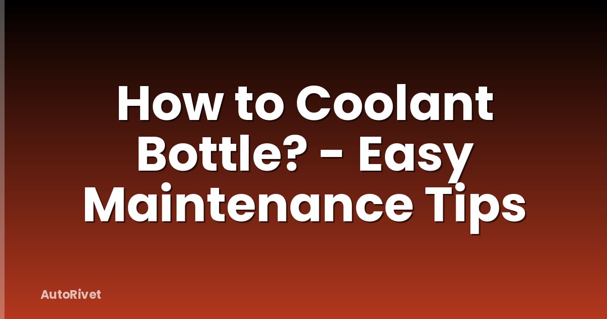 How to Coolant Bottle? - Easy Maintenance Tips