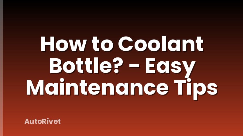 How to Coolant Bottle? - Easy Maintenance Tips