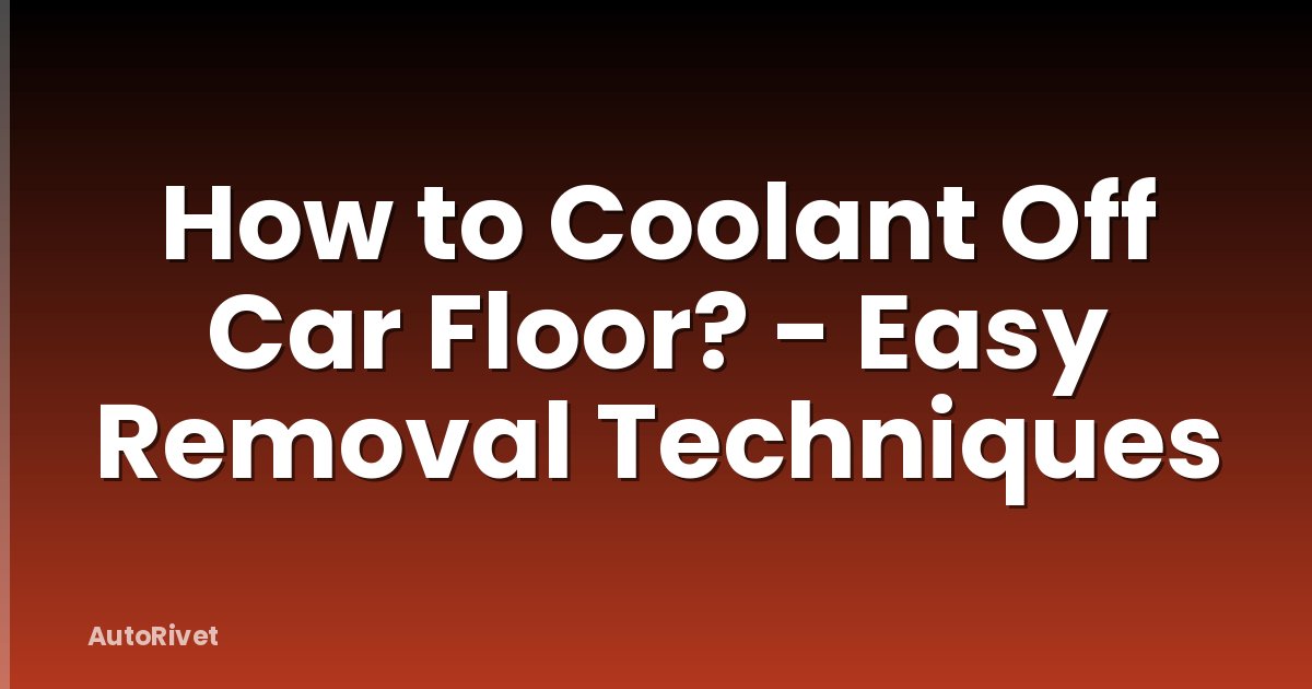 How to Coolant Off Car Floor? - Easy Removal Techniques