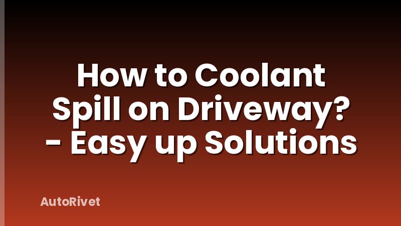 How to Coolant Spill on Driveway? - Easy up Solutions