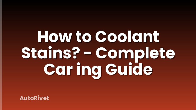 How to Coolant Stains? - Complete Car ing Guide