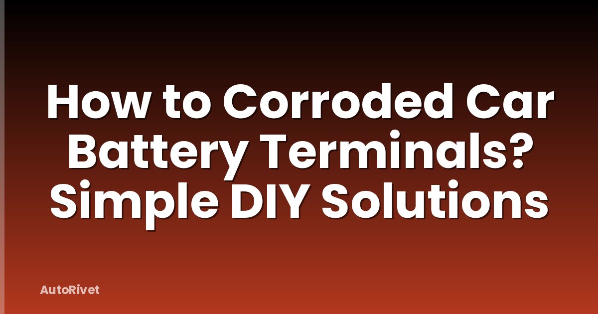 How to Corroded Car Battery Terminals? Simple DIY Solutions