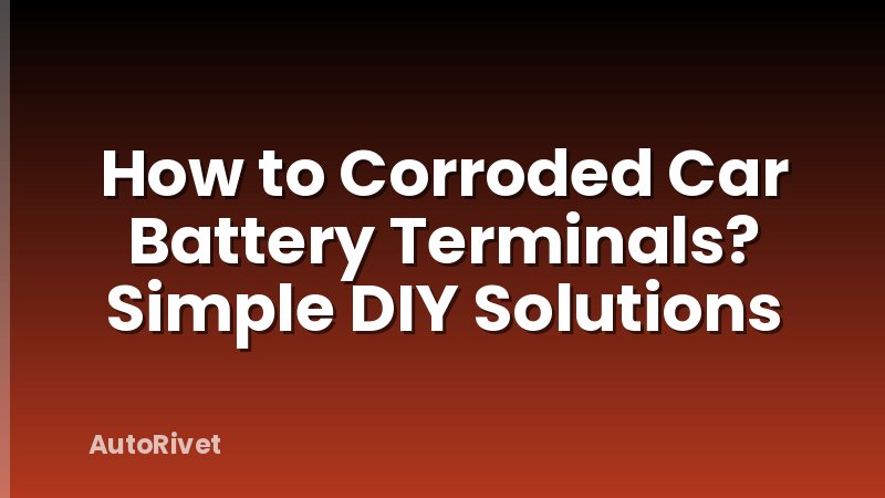 How to Corroded Car Battery Terminals? Simple DIY Solutions