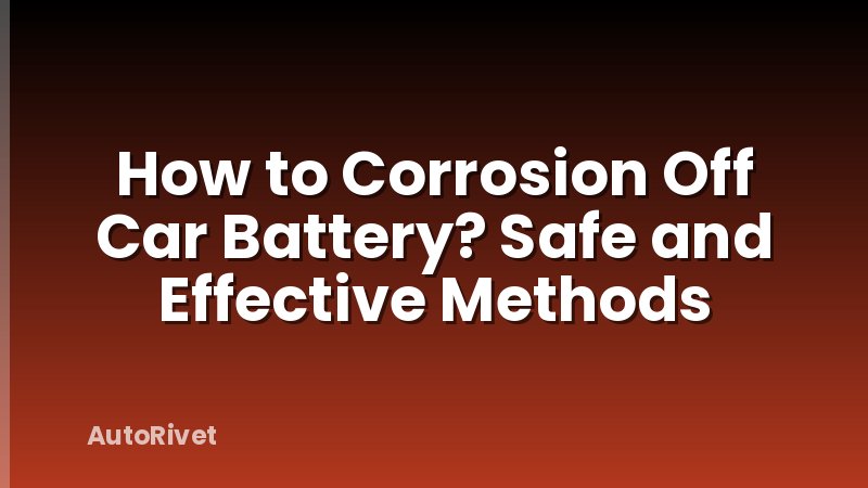 How to Corrosion Off Car Battery? Safe and Effective Methods