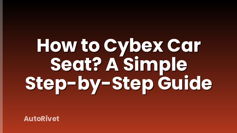 How to Cybex Car Seat? A Simple Step-by-Step Guide