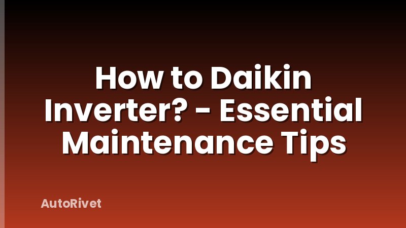 How to Daikin Inverter? - Essential Maintenance Tips