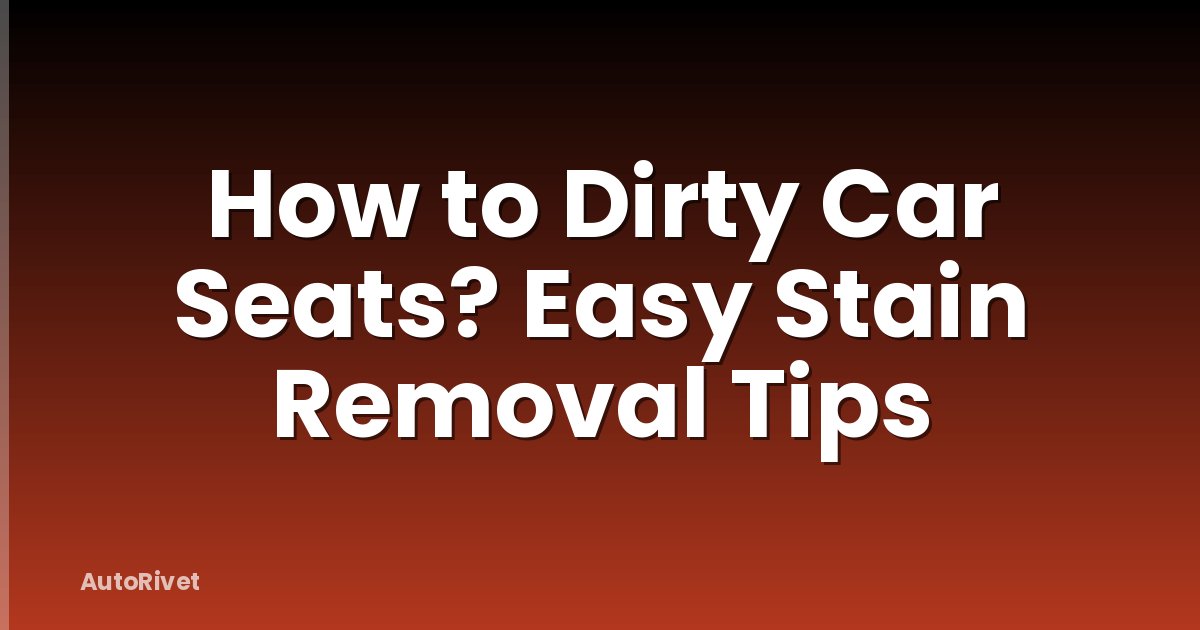 How to Dirty Car Seats? Easy Stain Removal Tips