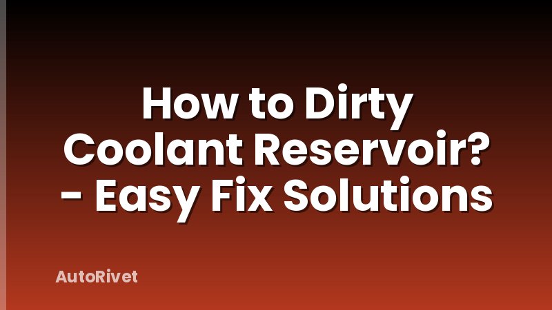 How to Dirty Coolant Reservoir? - Easy Fix Solutions